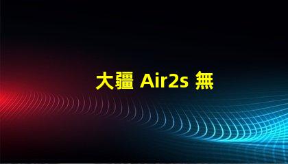 大疆 Air2s 無人機(jī)下視覺補(bǔ)究竟是啥功能